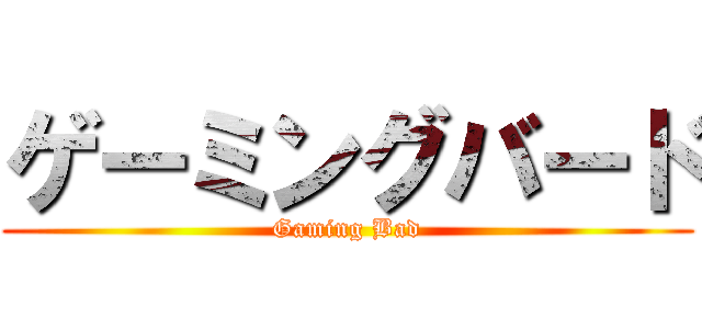 ゲーミングバード (Gaming Bad)