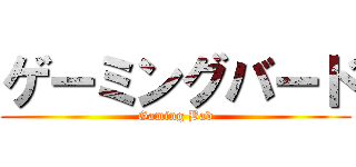 ゲーミングバード (Gaming Bad)