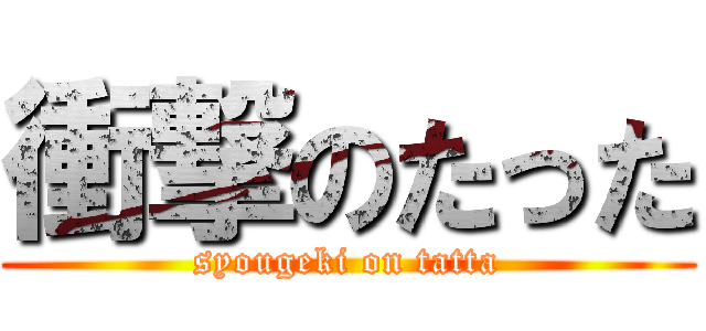 衝撃のたった (syougeki on tatta)