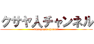 クサヤ人チャンネル (kusayazin channel)