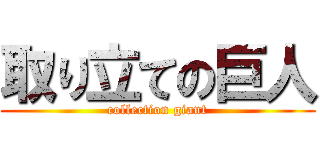 取り立ての巨人 (collection giant)