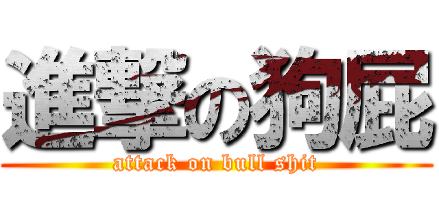 進撃の狗屁 (attack on bull shit)