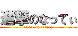 進撃のなってぃ (attack on nanako)