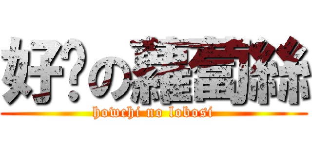 好ㄘの蘿蔔絲 (howchi no lobosi)