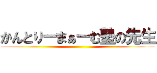 かんとりーまぁーむ塾の先生 ()