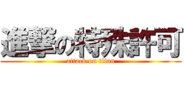 進撃の特殊許可 (attack on titan)