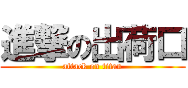 進撃の出荷口 (attack on titan)