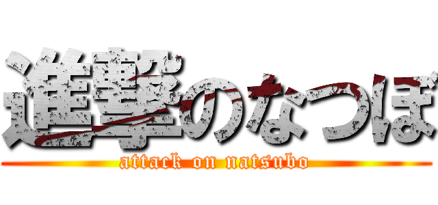 進撃のなつぼ (attack on natsubo)