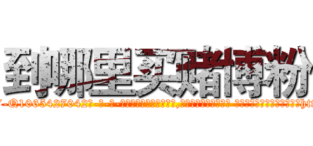 到哪里买赌博粉 (到哪里买赌博粉【电-话151x68344x817-Q1065427042元-吉-药-业】我们做的是长期生意,靠的是老客户长期支持 到哪里买赌博粉在发表了一篇http://sngk.net/zUNV6H

参考消息网我们做的是长期生意,靠的是老客户长期支持也许我们早该意识到，就连鲍勃·霍斯金斯（金球奖戏剧类电影男主角 
)