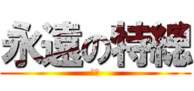 永遠の特總 (好腫)