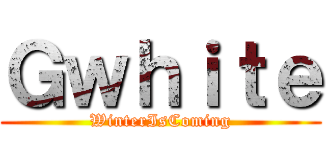 Ｇｗｈｉｔｅ (WinterIsComing)