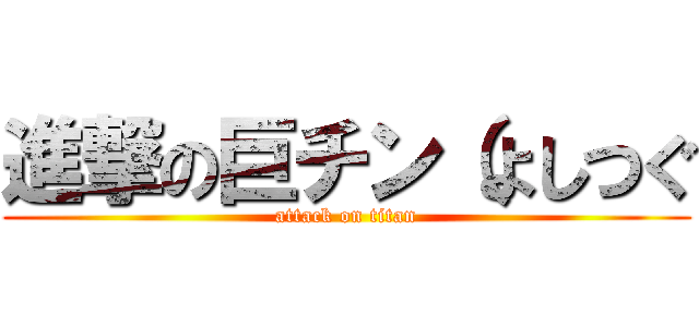 進撃の巨チン（よしつぐ (attack on titan)