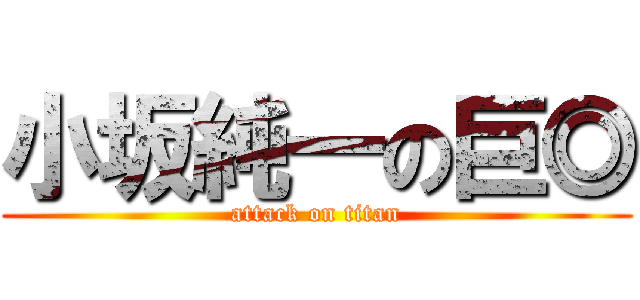 小坂純一の巨◎ (attack on titan)