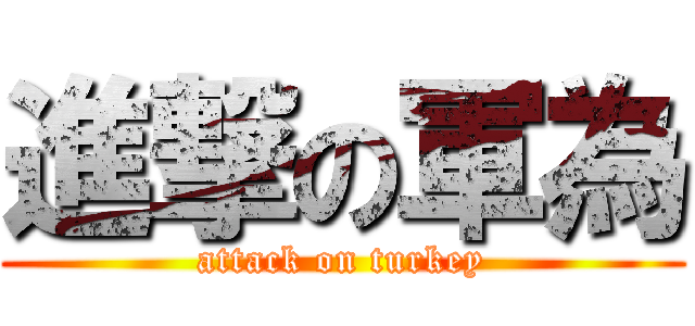 進撃の軍為 (attack on turkey)