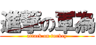 進撃の軍為 (attack on turkey)