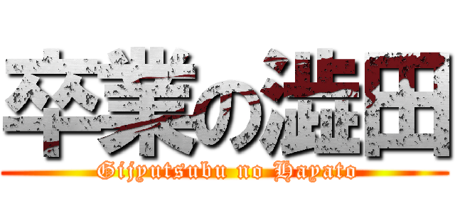 卒業の澁田 ( Gijyutsubu no Hayato)