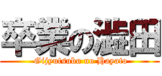 卒業の澁田 ( Gijyutsubu no Hayato)