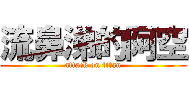 流鼻涕的阿空 (attack on titan)