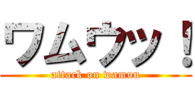 ワムウッ！ (attack on wamuu)