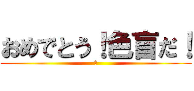 おめでとう！色盲だ！ (祝)