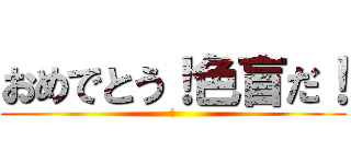 おめでとう！色盲だ！ (祝)