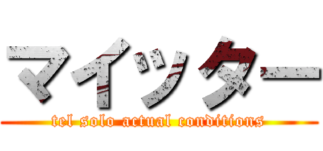 マイッター (tel solo actual conditions)