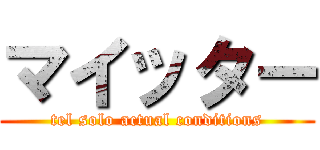 マイッター (tel solo actual conditions)