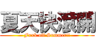 夏天快滾開 (Fxxk off Summer!!)