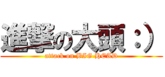 進撃の大頭：） (attack on BIG HEAD)