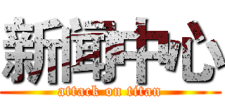 新闻中心 (attack on titan)