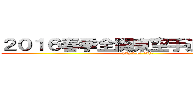 ２０１６春季全関東空手道錬成大会 (attack on titan)