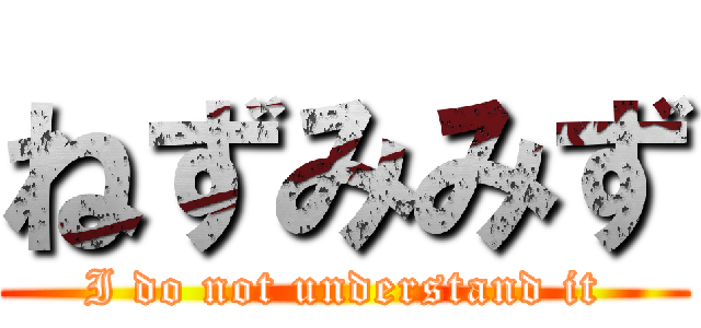 ねずみみず (I do not understand it)