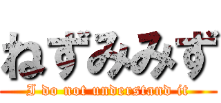 ねずみみず (I do not understand it)