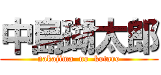 中島瑚太郎 (nakajima  no  kotaro)