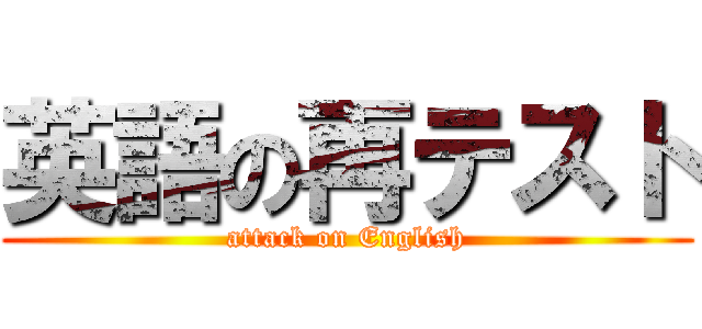 英語の再テスト (attack on English)