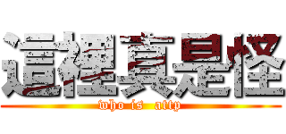 這裡真是怪 (who is  attp)