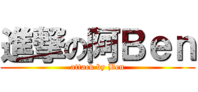 進撃の阿Ｂｅｎ (attack by Ben)