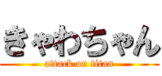 きゃわちゃん (attack on titan)