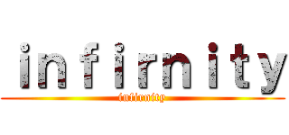 ｉｎｆｉｒｎｉｔｙ (infirnity)