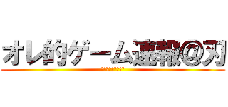 オレ的ゲーム速報＠刃 (ネットでの暇つぶし)