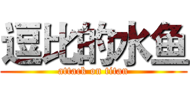 逗比的水鱼 (attack on titan)