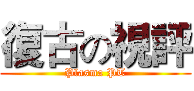 復古の視評 (Plasma PT)