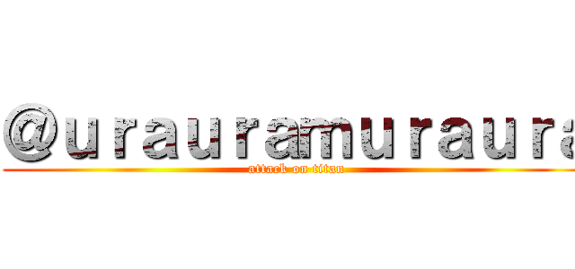 ＠ｕｒａｕｒａｍｕｒａｕｒａ (attack on titan)