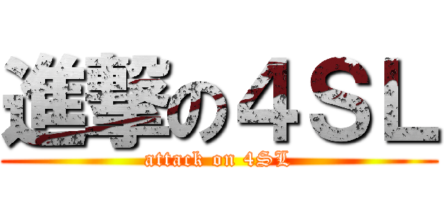 進撃の４ＳＬ (attack on 4SL)