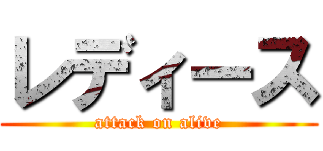 レディース (attack on alive)