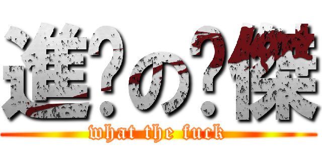 進擊の煒傑 (what the fuck)