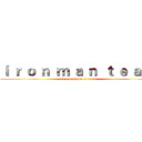 ｉ ｒ ｏ ｎ  ｍ ａ ｎ  ｔ ｅ ａ ｍ (i r o n  m a n  t e a m)