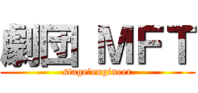 劇団 ＭＦＴ (stage　engineer)