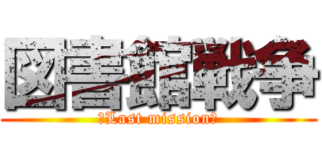 図書館戦争 (～Last mission～)