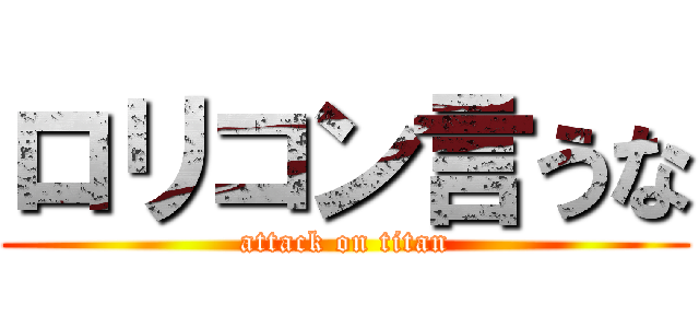 ロリコン言うな (attack on titan)